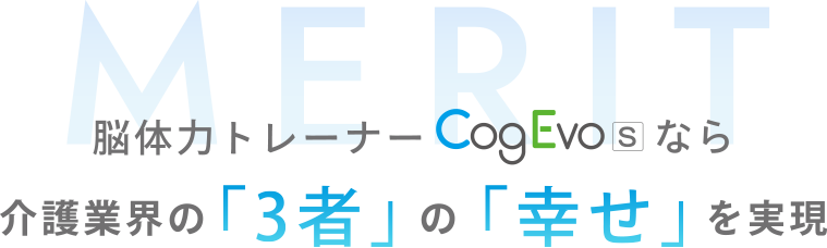 脳体力トレーナーCogEvoなら介護業界の3者の幸せを実現